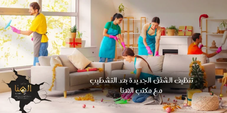 تنظيف الشقق الجديدة بعد التشطيب مع مكتب الهنا: خبرة وكفاءة لضمان نظافة مثالية