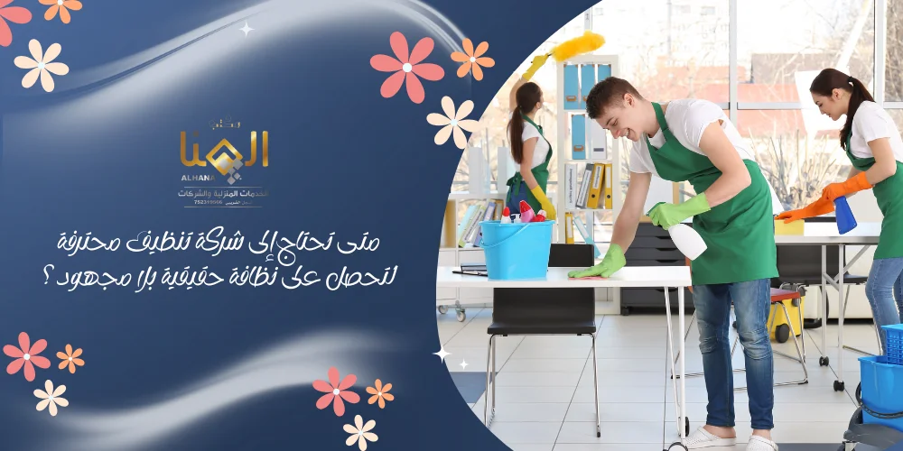 متى تحتاج إلى شركة تنظيف محترفة لتحصل على نظافة حقيقية بلا مجهود؟